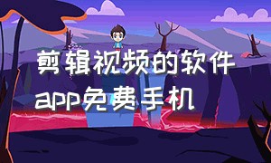 剪辑视频的软件app免费手机（剪辑视频的软件app免费）