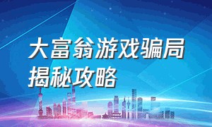 大富翁游戏骗局揭秘攻略