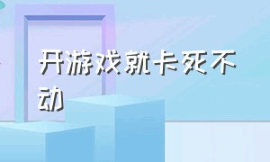 开游戏就卡死不动（游戏只要打开设置就卡死）