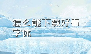 怎么能下载好看字体（怎么样可以下载免费的字体）