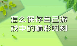 怎么保存自己游戏中的精彩时刻