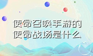 使命召唤手游的使命战场是什么（使命召唤手游新模式使命战场爆料）