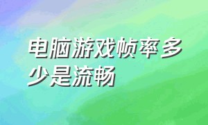 电脑游戏帧率多少是流畅（电脑游戏帧率多少是流畅度高）