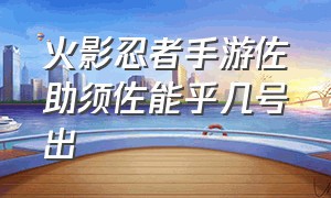 火影忍者手游佐助须佐能乎几号出