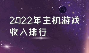 2022年主机游戏收入排行（中国pc端游戏收入排行榜）