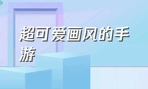 超可爱画风的手游