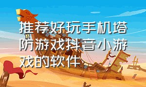 推荐好玩手机塔防游戏抖音小游戏的软件