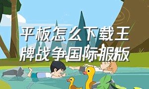 平板怎么下载王牌战争国际服版