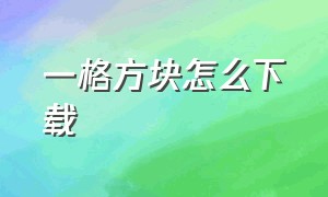 一格方块怎么下载（数字方块从哪个渠道下载）