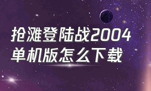 抢滩登陆战2004单机版怎么下载