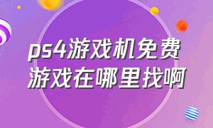 ps4游戏机免费游戏在哪里找啊（ps4游戏机里面的游戏是免费的吗）