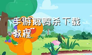 手游鹅鸭杀下载教程（鹅鸭杀游戏手机下载教程）