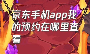 京东手机app我的预约在哪里查看