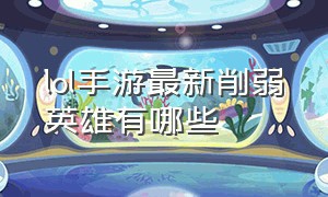 lol手游最新削弱英雄有哪些（lol手游后续出什么新英雄）