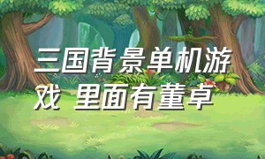 三国背景单机游戏 里面有董卓