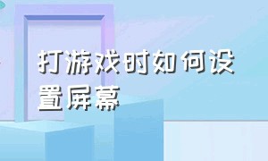 打游戏时如何设置屏幕