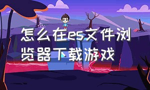 怎么在es文件浏览器下载游戏