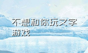 不想和你玩文字游戏