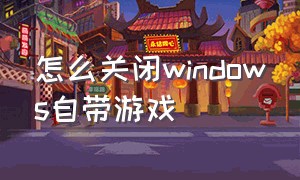 怎么关闭windows自带游戏（怎么关闭windows游戏模式）