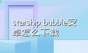 starship bubble安卓怎么下载
