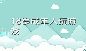 18岁成年人玩游戏