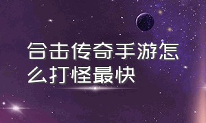 合击传奇手游怎么打怪最快