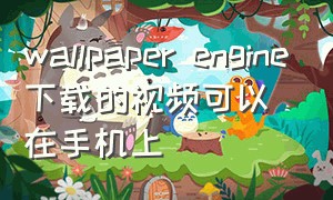 wallpaper engine下载的视频可以在手机上