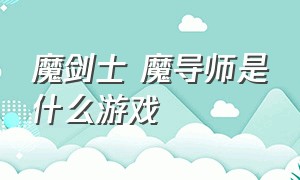 魔剑士 魔导师是什么游戏