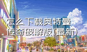 怎么下载奥特曼传奇破解版(最新)