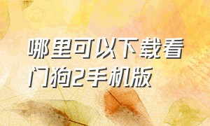 哪里可以下载看门狗2手机版（能下载看门狗2的软件教程）