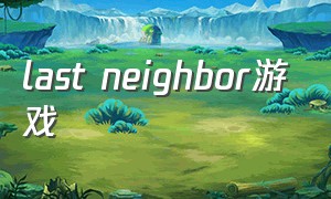 last neighbor游戏