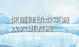 课前律动数字游戏大班教案（大班室内游戏数字的传递游戏教案）