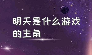 明天是什么游戏的主角