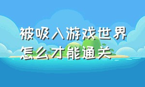 被吸入游戏世界怎么才能通关