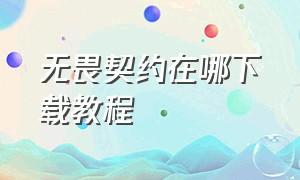 无畏契约在哪下载教程（无畏契约官网下载怎么改路径）