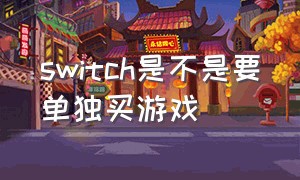 switch是不是要单独买游戏