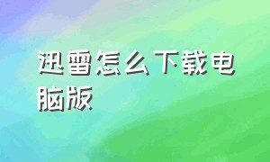 迅雷怎么下载电脑版（迅雷怎么下载电脑版软件）