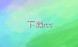 下载rcc（下载Rcc）