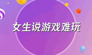 女生说游戏难玩