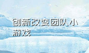 创新改变团队小游戏