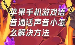 苹果手机游戏语音通话声音小怎么解决方法（苹果手机游戏卡顿怎么解决方法）