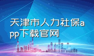 天津市人力社保app下载官网
