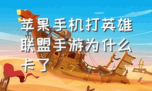 苹果手机打英雄联盟手游为什么卡了