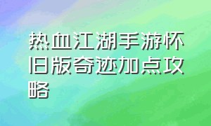 热血江湖手游怀旧版奇迹加点攻略（热血江湖怀旧版手游客服电话）