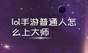 lol手游普通人怎么上大师