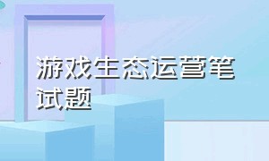 游戏生态运营笔试题