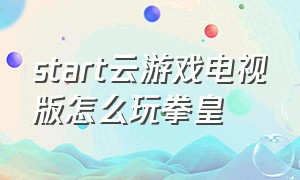 start云游戏电视版怎么玩拳皇