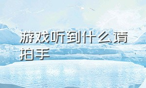 游戏听到什么请拍手