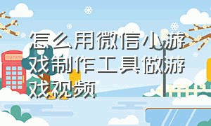 怎么用微信小游戏制作工具做游戏视频