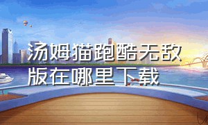 汤姆猫跑酷无敌版在哪里下载